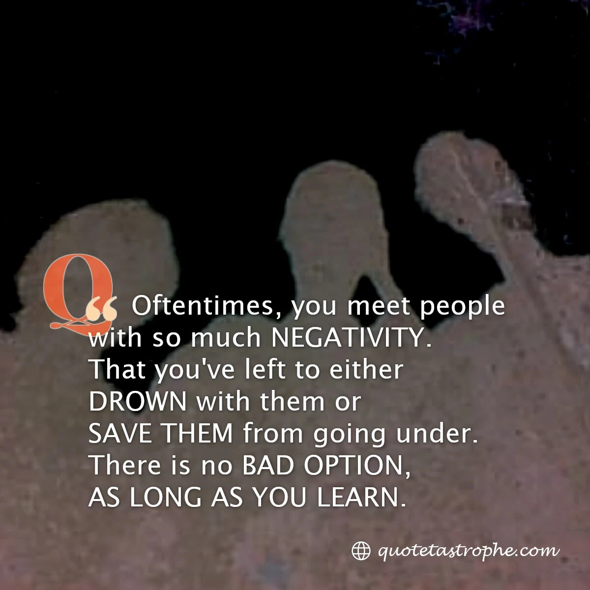 Oftentimes, You Meet People with so Much Negativity