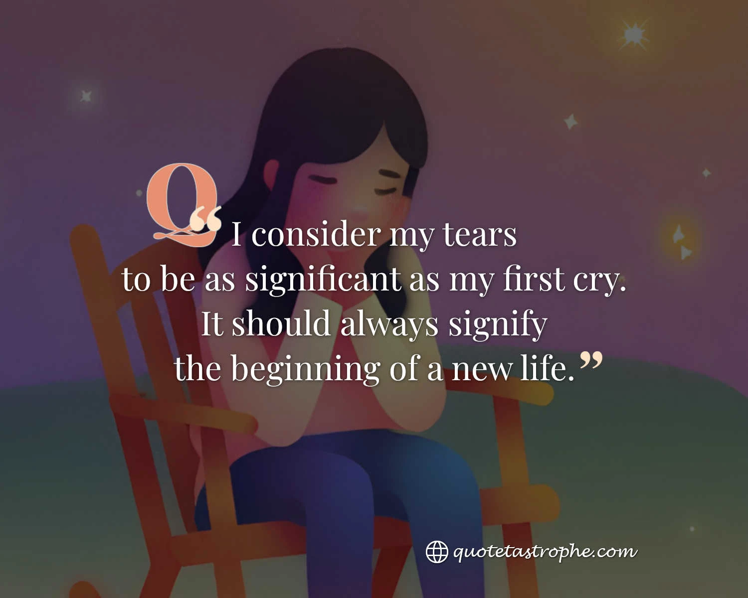 I Consider My Tears to be as Significant as My First Cry