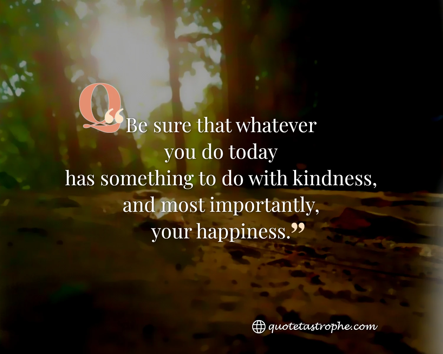 Be Sure That Whatever You Do is For Kindness & Happiness