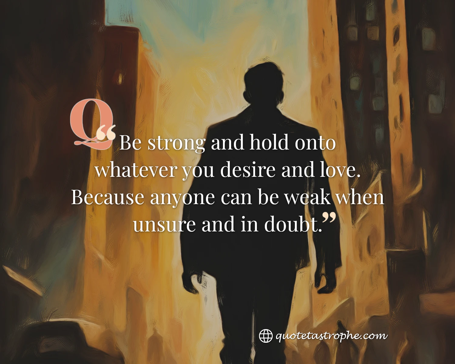 Be Strong & Hold onto Whatever You Desire and Love