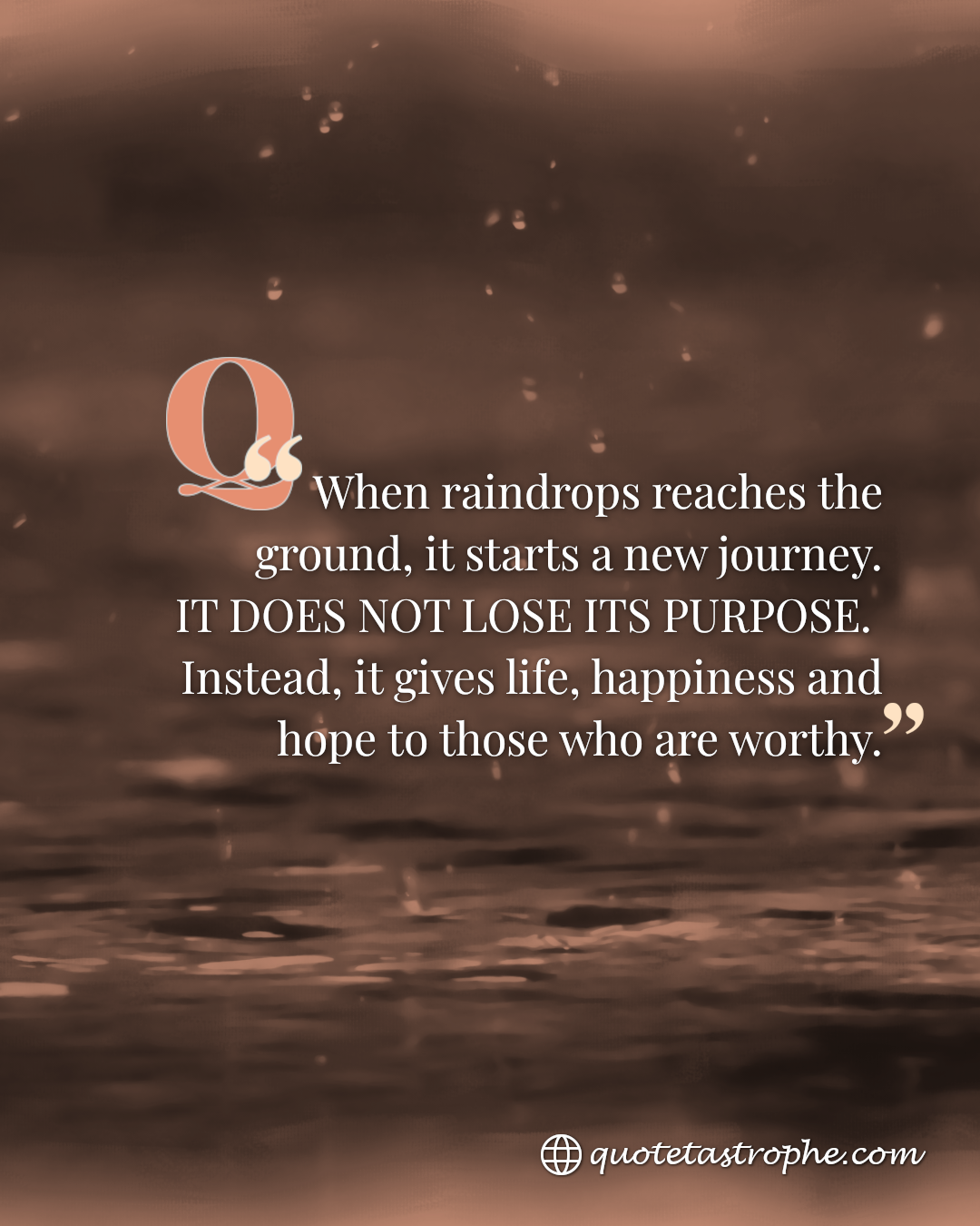 When Raindrops Reaches Ground It Doesn't Lose Purpose
